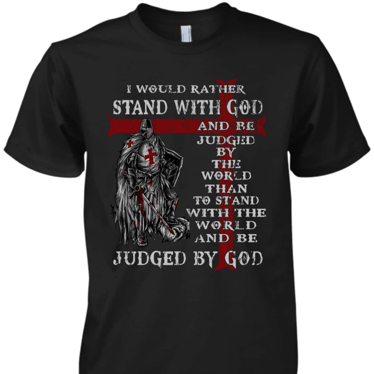 Christian Faith Armor Of God T-Shirt Knight Templar I Would Rather Stand With God Christian Faith Armor Of God T-Shirt Knight Templar I Would Rather Stand With God