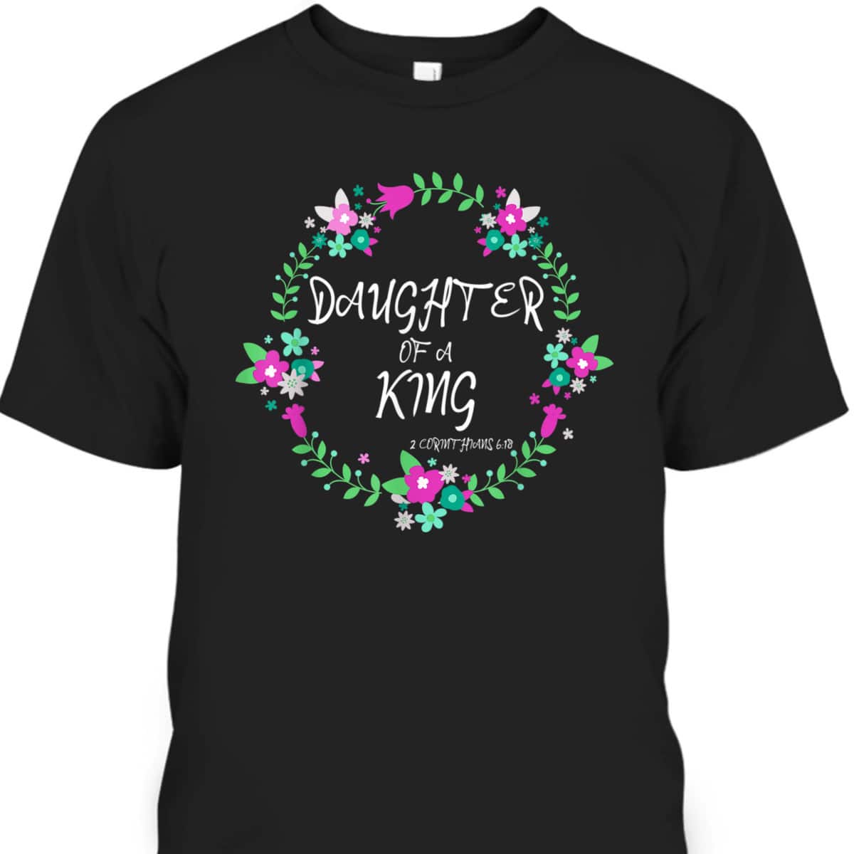 Christian Daughter Of A King Floral Wreath Bible Quote T-Shirt Christian Daughter Of A King Floral Wreath Bible Quote T-Shirt