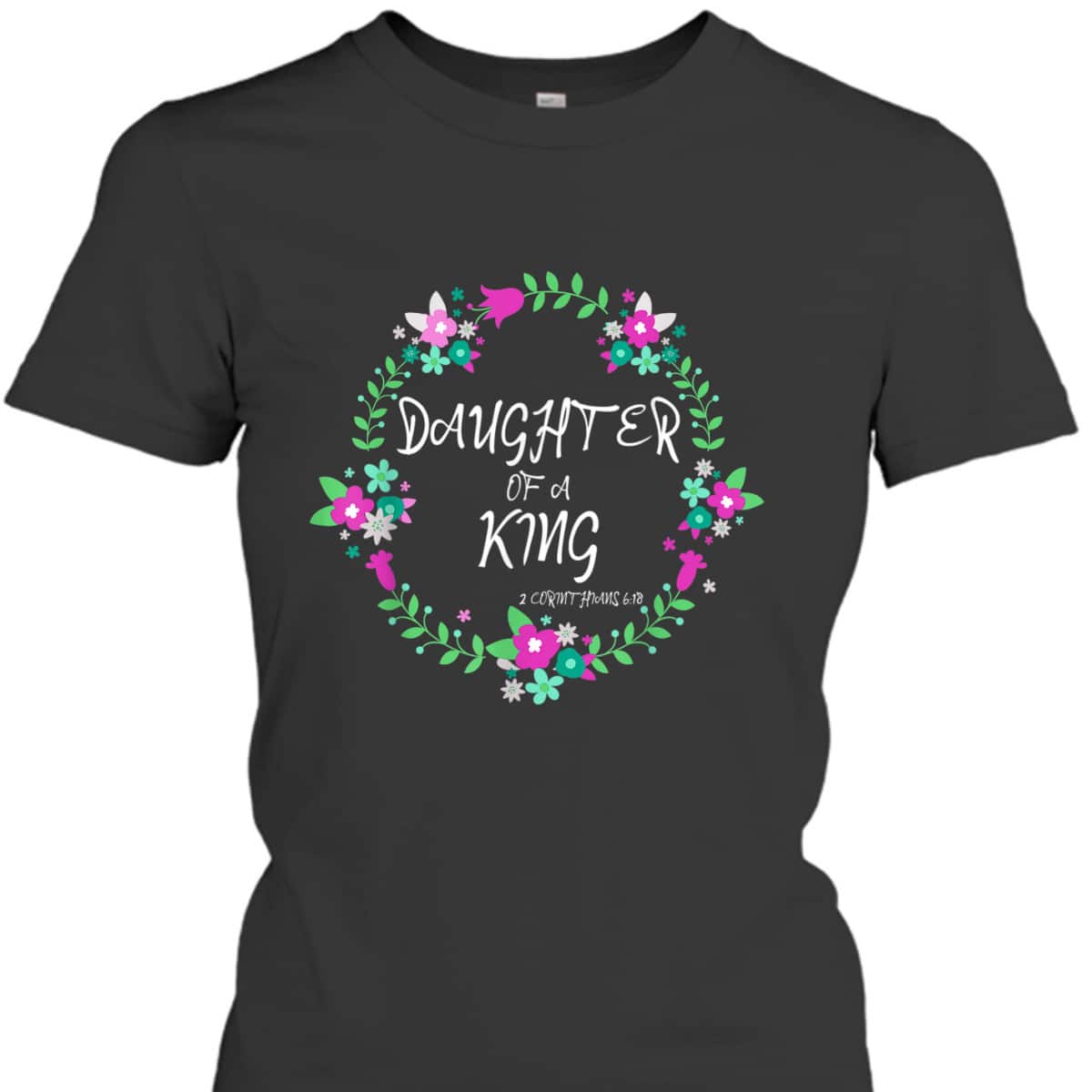 Christian Daughter Of A King Floral Wreath Bible Quote T-Shirt Christian Daughter Of A King Floral Wreath Bible Quote T-Shirt