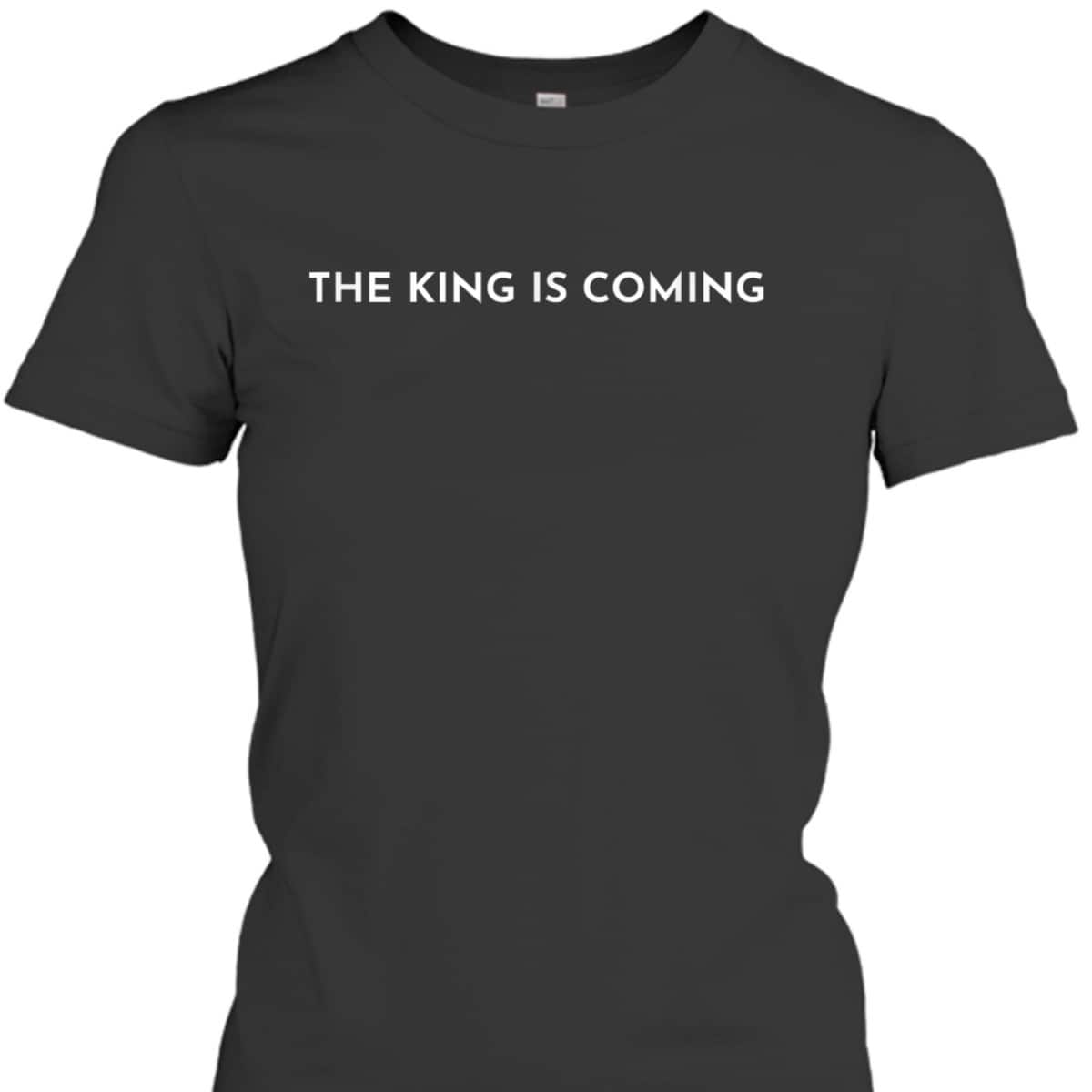 The King Is Coming Jesus Is King Christian Faith T-Shirt The King Is Coming Jesus Is King Christian Faith T-Shirt