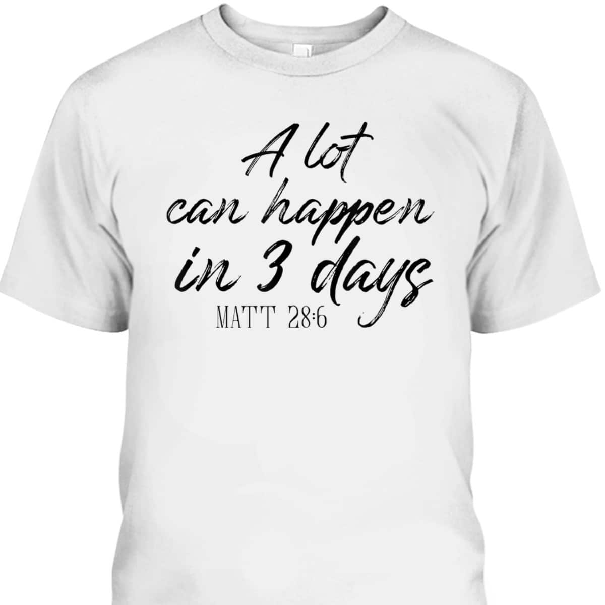 A Lot Can Happen In 3 Days Christian Bible Verse T-Shirt Matt 28:6 Easter Day