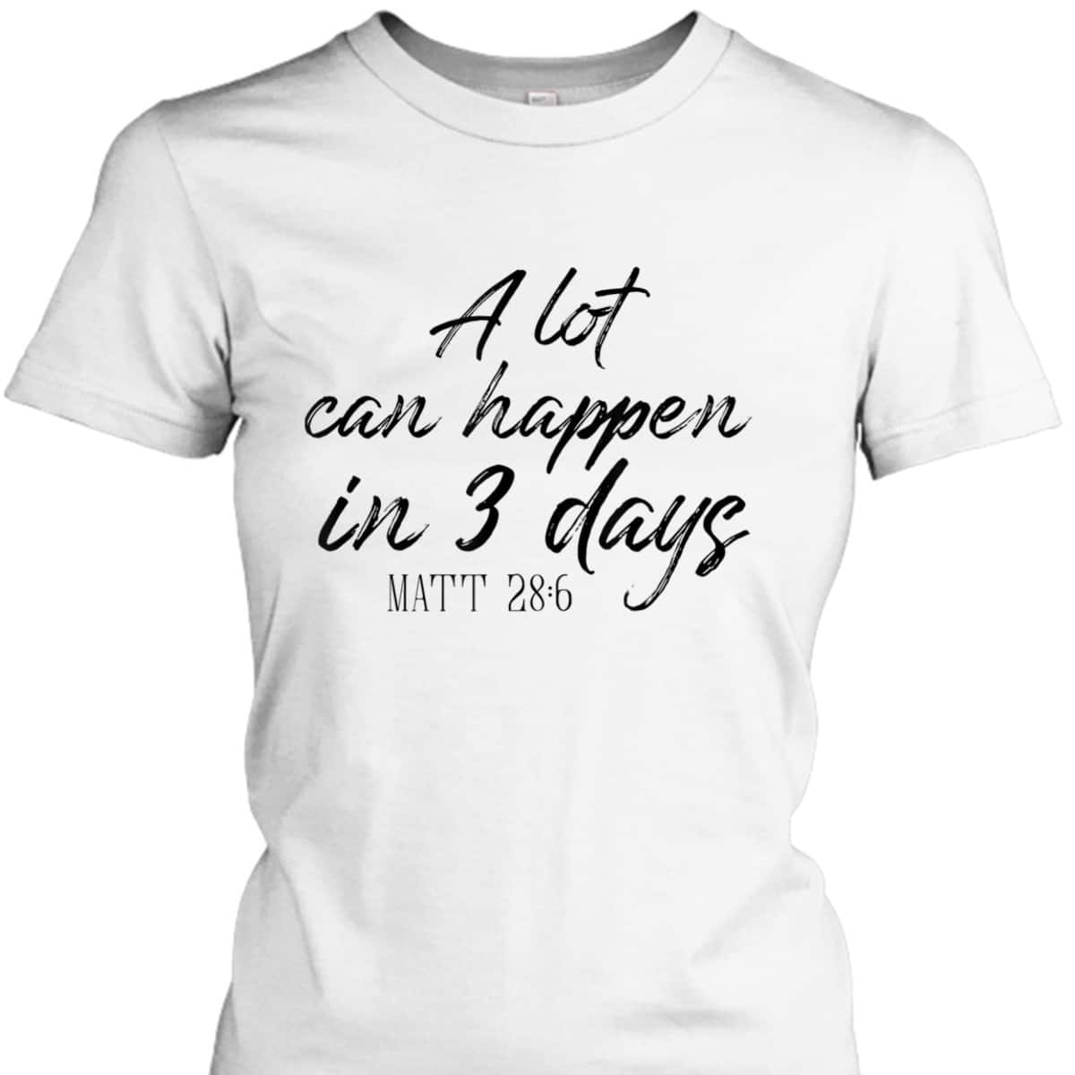 A Lot Can Happen In 3 Days Christian Bible Verse T-Shirt Matt 28:6 Easter Day A Lot Can Happen In 3 Days Christian Bible Verse T-Shirt Matt 28:6 Easter Day