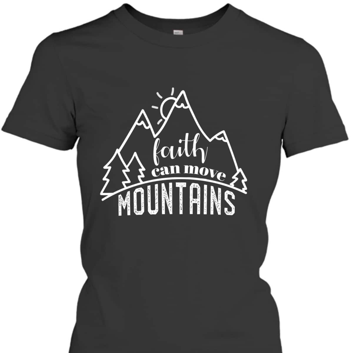 Faith Can Move Mountains Christian T-Shirt Religious Gift For Any Christian Faith Can Move Mountains Christian T-Shirt Religious Gift For Any Christian