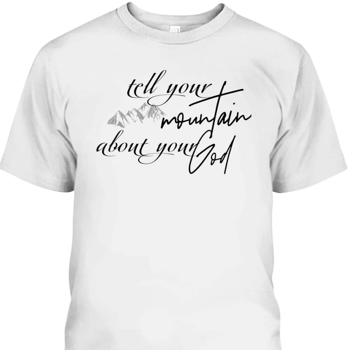 Tell Your Mountain About Your God Christian Faith Can Move Mountains T-Shirt