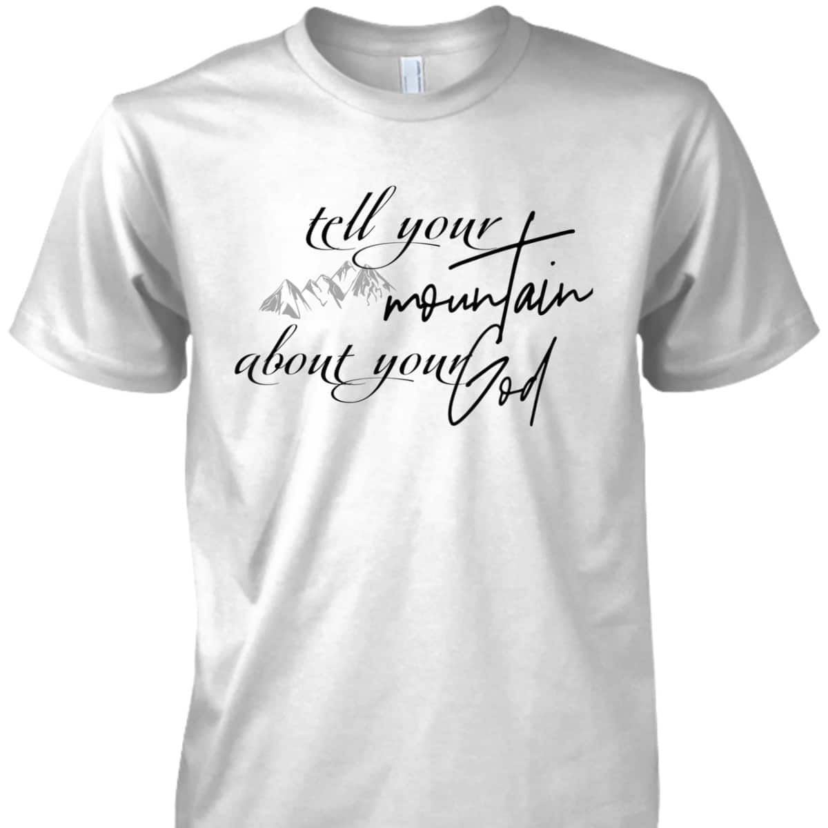 Tell Your Mountain About Your God Christian Faith Can Move Mountains T-Shirt Tell Your Mountain About Your God Christian Faith Can Move Mountains T-Shirt