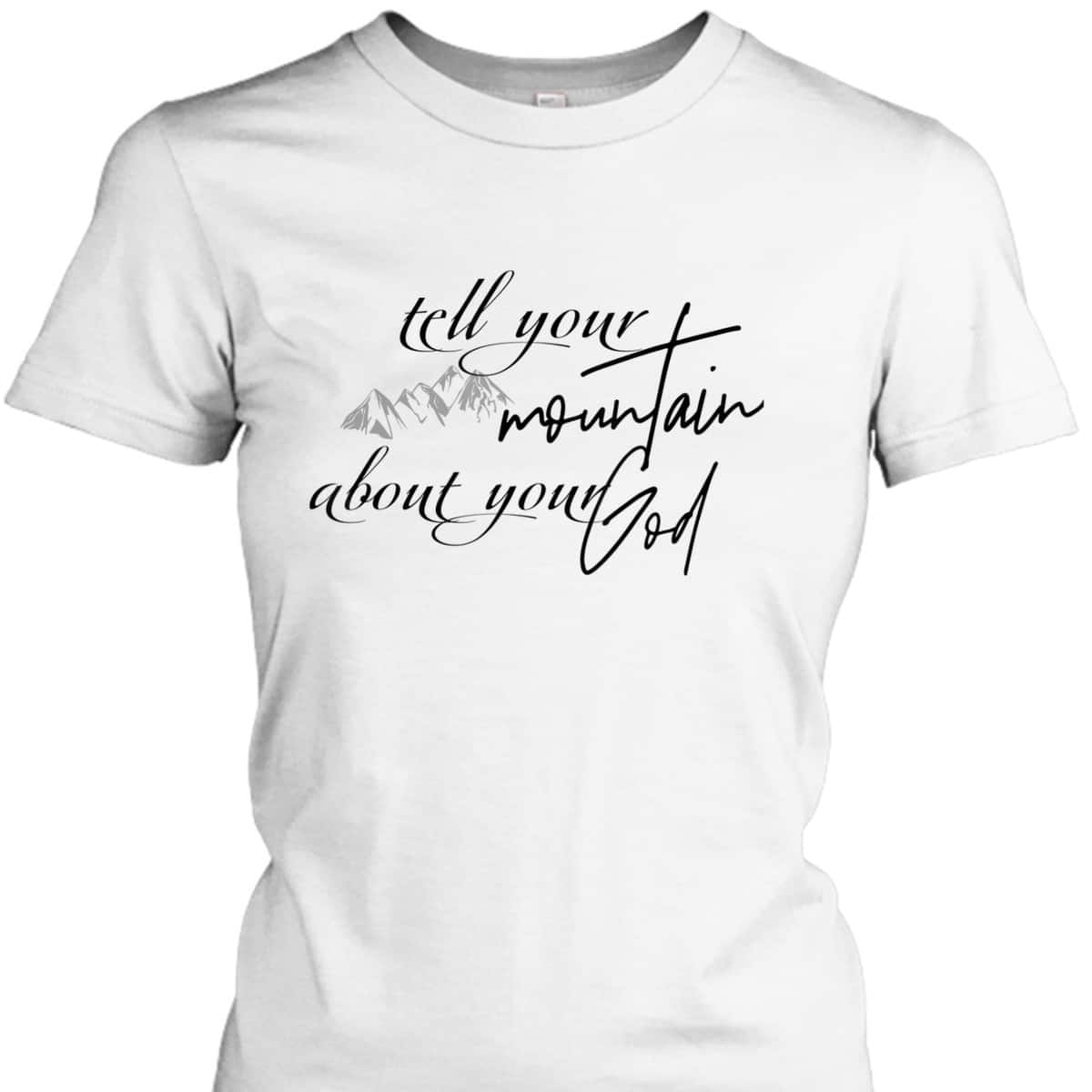 Tell Your Mountain About Your God Christian Faith Can Move Mountains T-Shirt Tell Your Mountain About Your God Christian Faith Can Move Mountains T-Shirt