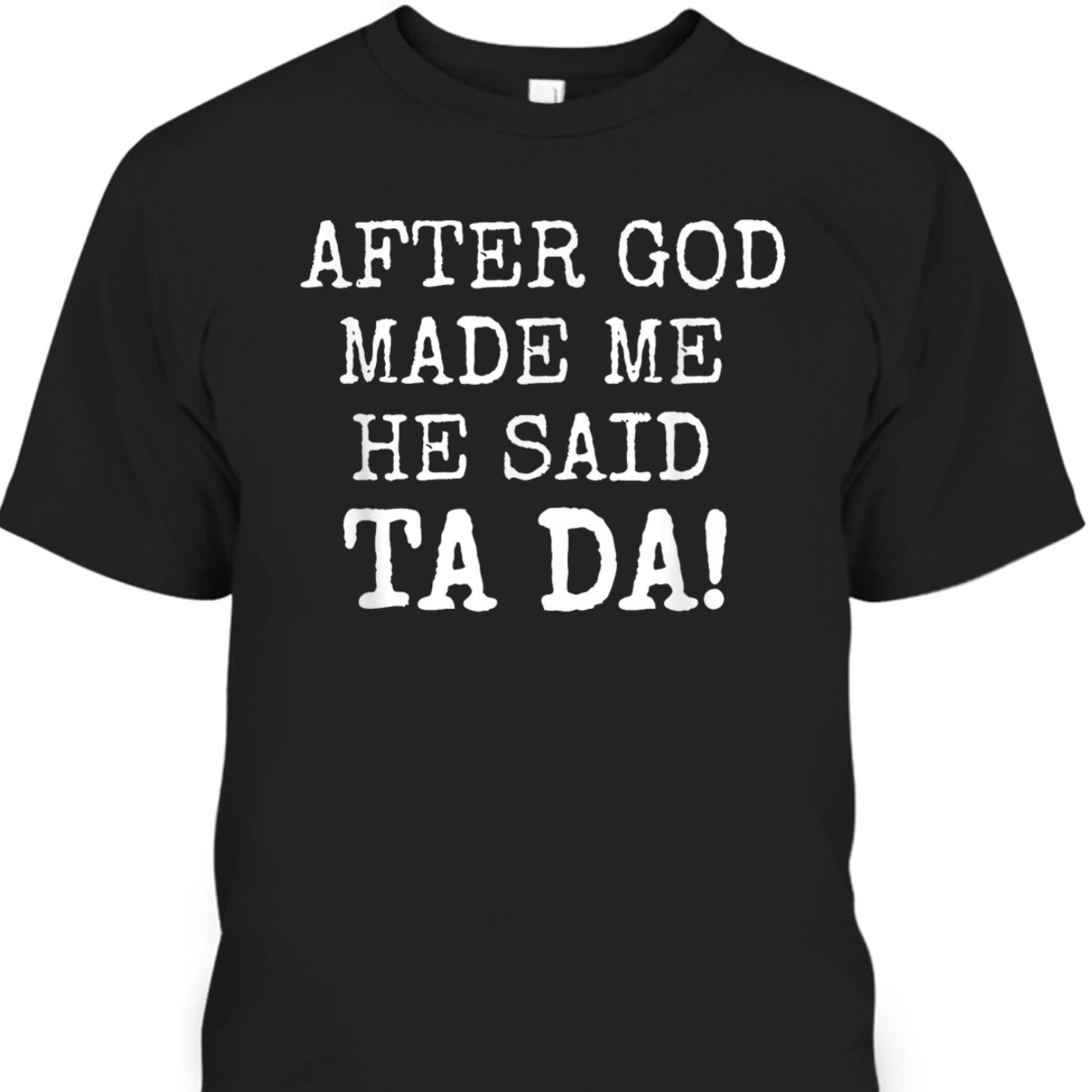 After God Made Me He Said Ta Da Funny Christian T-Shirt