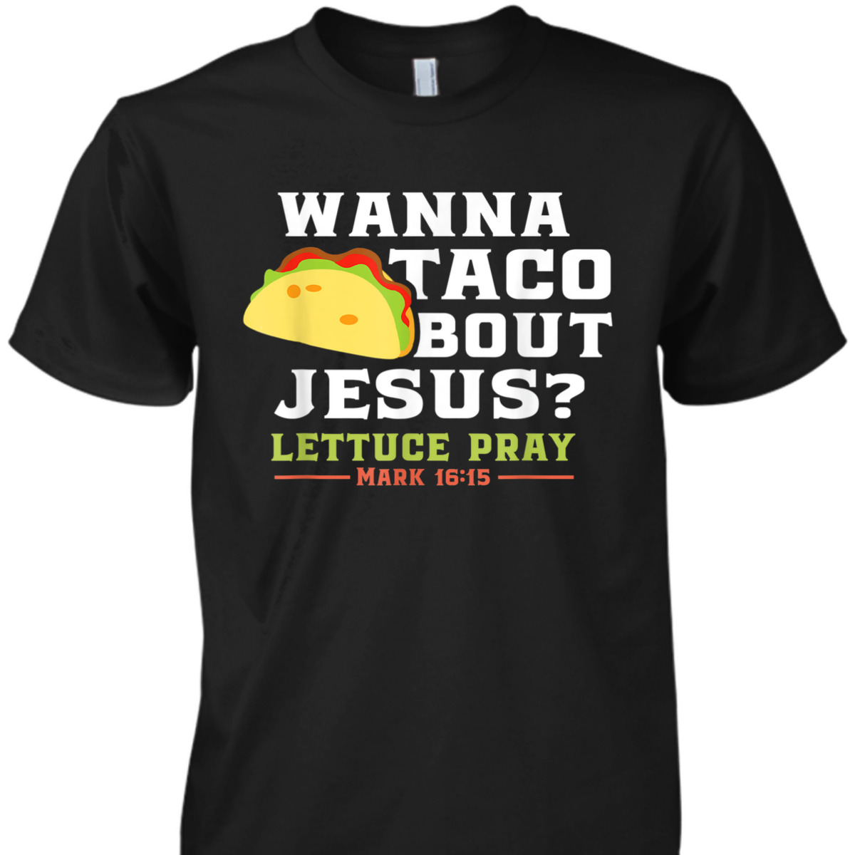 Wanna Taco Bout Jesus Lettuce Pray Funny Christian Bible Verse T-Shirt Mark 16:15 Wanna Taco Bout Jesus Lettuce Pray Funny Christian Bible Verse T-Shirt Mark 16:15