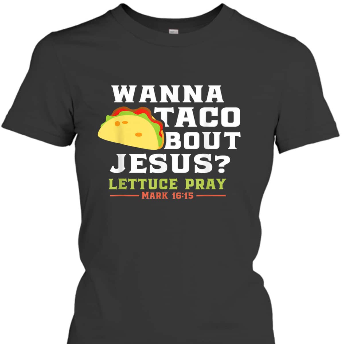 Wanna Taco Bout Jesus Lettuce Pray Funny Christian Bible Verse T-Shirt Mark 16:15 Wanna Taco Bout Jesus Lettuce Pray Funny Christian Bible Verse T-Shirt Mark 16:15