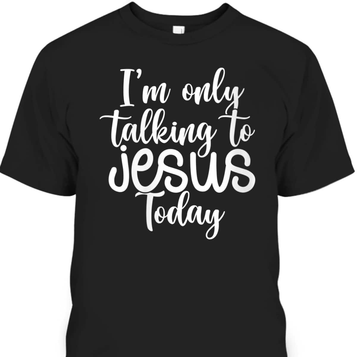 I'm Only Talking To Jesus Today Funny Christian T-Shirt I'm Only Talking To Jesus Today Funny Christian T-Shirt
