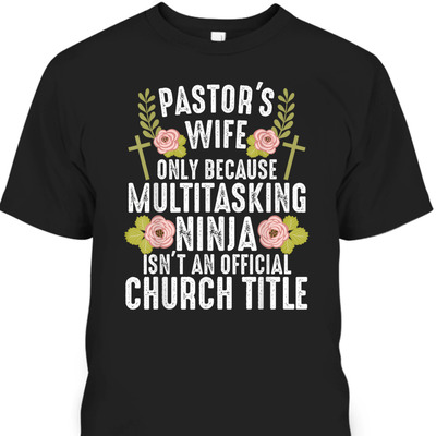 Funny Christian T-Shirt Pastor's Wife Only Because Multitasking Ninja Isn't And Official Church Title