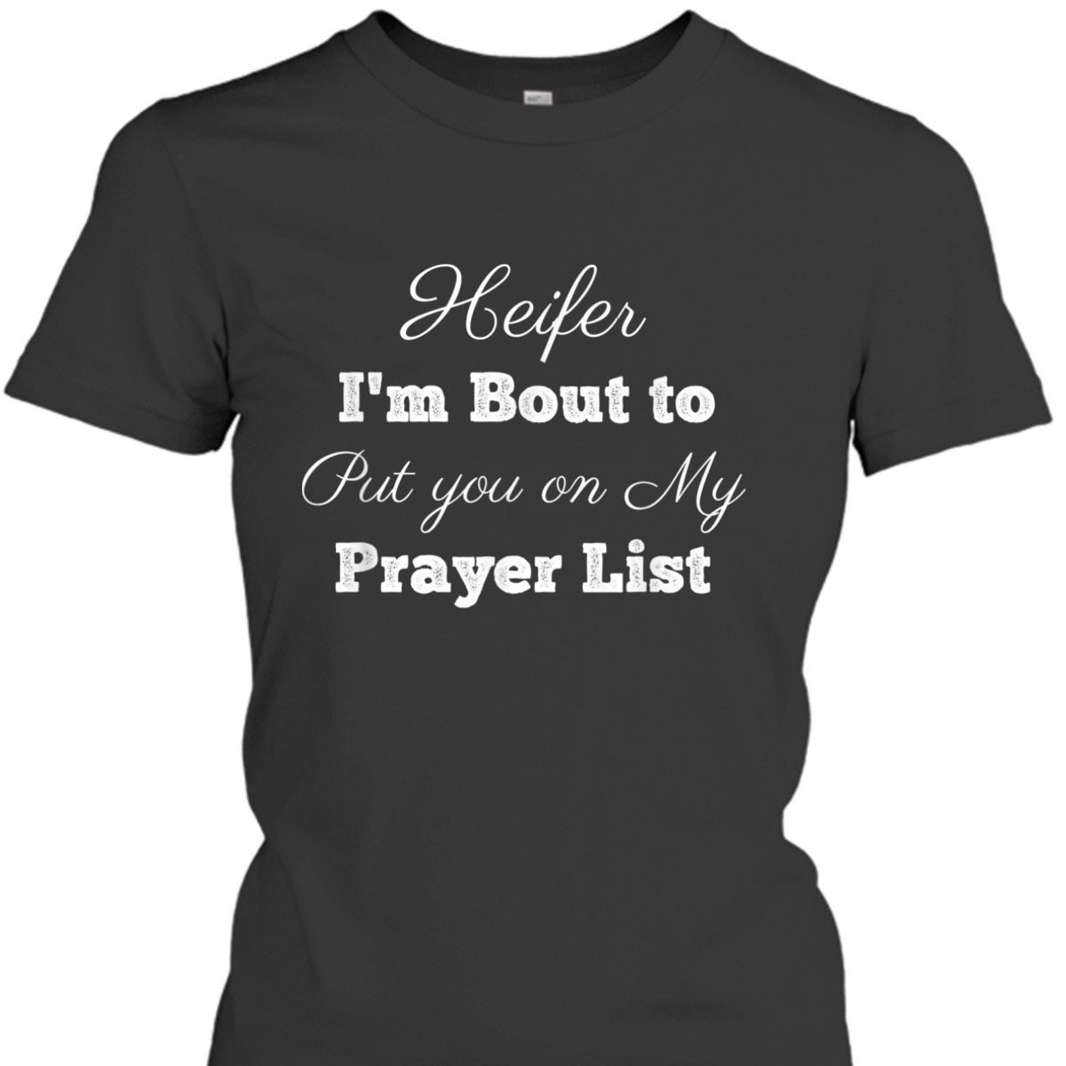 Heifer Please Put You On My Prayer List Funny Christian T-Shirt Heifer Please Put You On My Prayer List Funny Christian T-Shirt