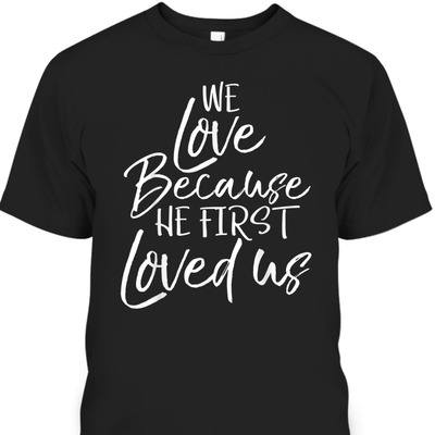 We Love Because He First Love Us John 4: 19 Bible Verse T-Shirt