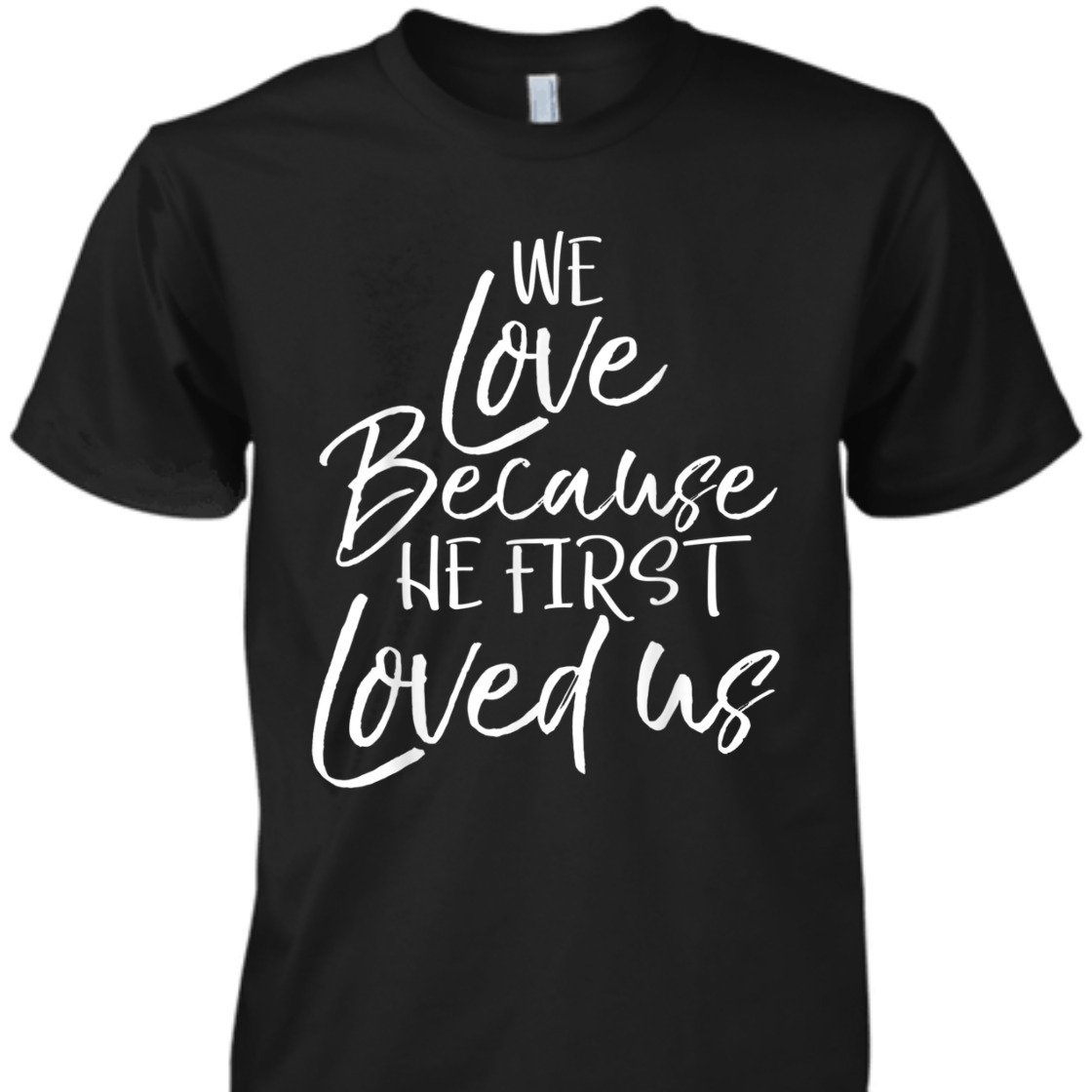 We Love Because He First Love Us John 4: 19 Bible Verse T-Shirt We Love Because He First Love Us John 4: 19 Bible Verse T-Shirt