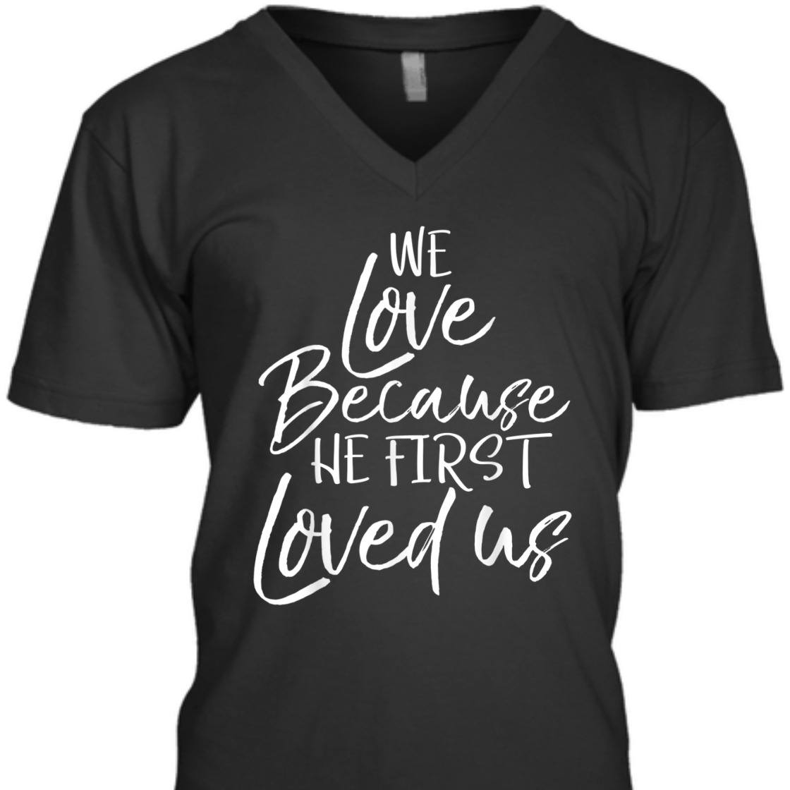 We Love Because He First Love Us John 4: 19 Bible Verse T-Shirt We Love Because He First Love Us John 4: 19 Bible Verse T-Shirt