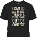 I Can Do All Things Through A Verse Taken Out Of Context T-Shirt I Can Do All Things Through A Verse Taken Out Of Context T-Shirt