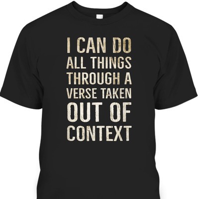 I Can Do All Things Through A Verse Taken Out Of Context T-Shirt