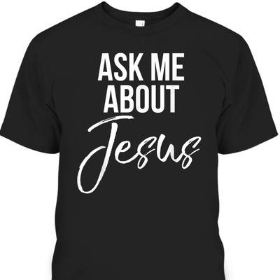 Ask Me About Jesus Perfect T-Shirt For Jesus Lovers