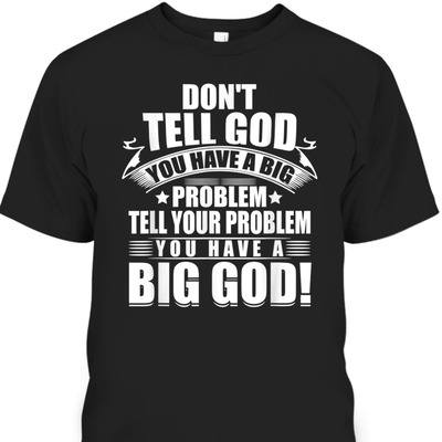 Don't Tell God You Have A Big Problem Tell Your Problem You Have A Big God T-Shirt