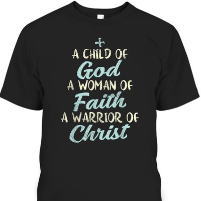 A Child Of God A Woman Of Faith A Warrior Of Christ T-Shirt