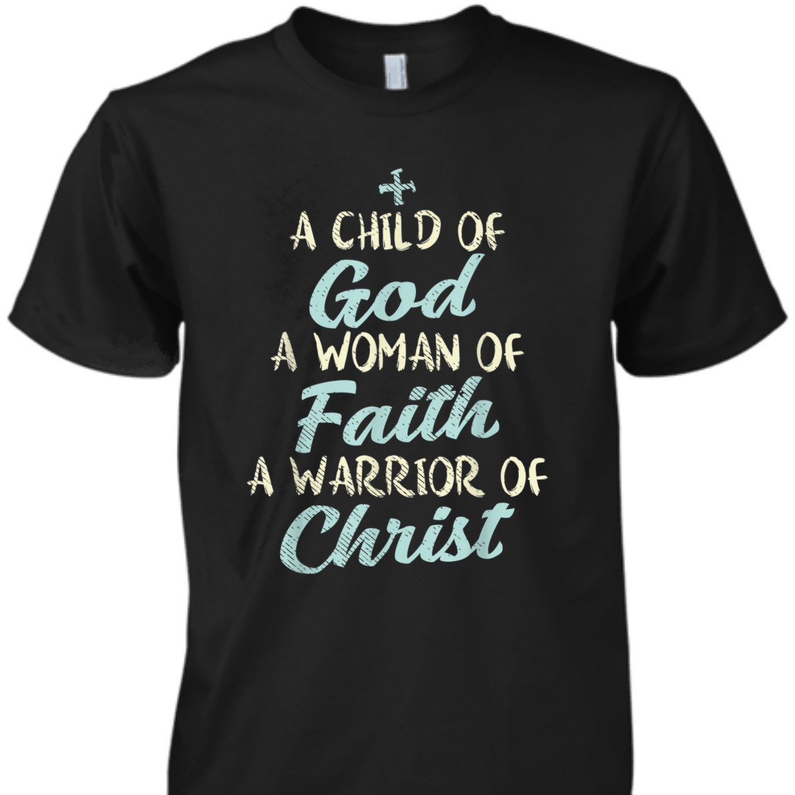 A Child Of God A Woman Of Faith A Warrior Of Christ T-Shirt A Child Of God A Woman Of Faith A Warrior Of Christ T-Shirt