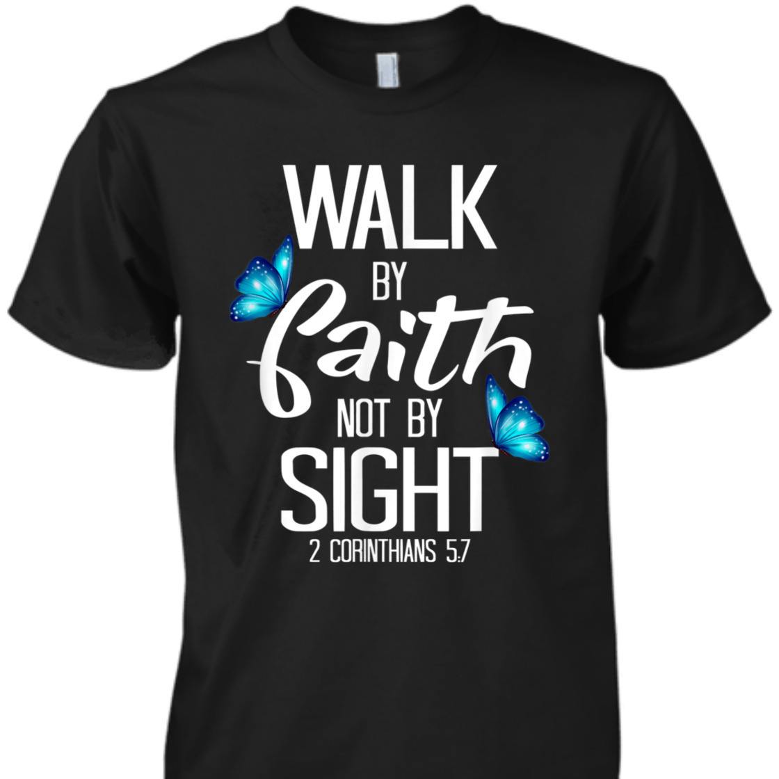Walk By Faith T-Shirt Not By Sight 2 Corinthians 5:7 Walk By Faith T-Shirt Not By Sight 2 Corinthians 5:7