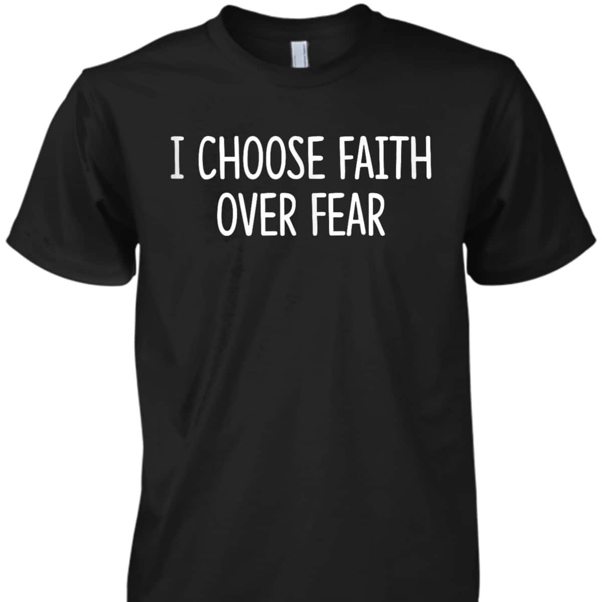 I Choose Faith Over Fear Christian Inspirational T-Shirt I Choose Faith Over Fear Christian Inspirational T-Shirt