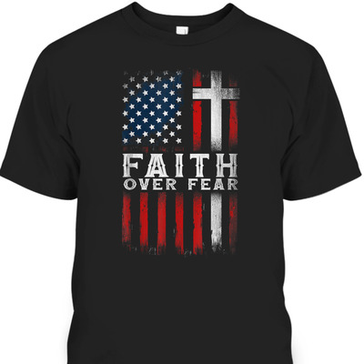 Christian US USA Flag American Christ Faith Over Fear Cross 4th Of July Independent Day T-Shirt