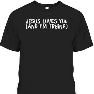 Jesus Loves You And I'm Trying Funny Christian T-Shirt