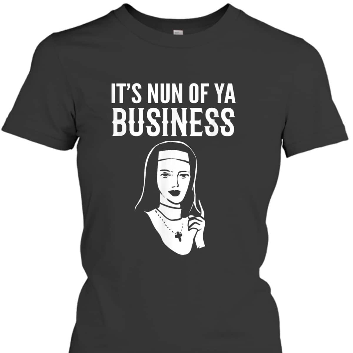It's Nun Of Ya Business Funny Christian T-Shirt For Christians It's Nun Of Ya Business Funny Christian T-Shirt For Christians