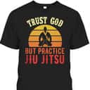 Trust God But Practice Jiu Jitsu Funny Christian T-Shirt Trust God But Practice Jiu Jitsu Funny Christian T-Shirt