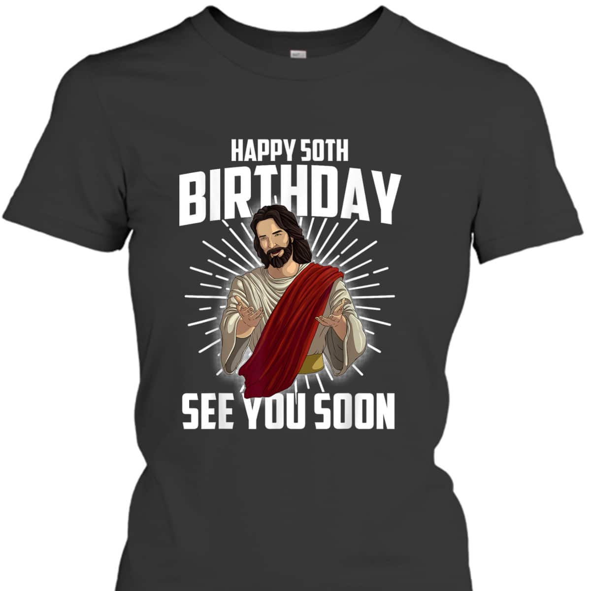 Cool Happy 50th Birthday Gift Funny Jesus See You Soon T-Shirt Cool Happy 50th Birthday Gift Funny Jesus See You Soon T-Shirt