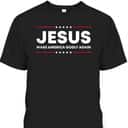 Jesus Make America Godly Again Patriotic Christian Faith USA 4 Of July T-Shirt Jesus Make America Godly Again Patriotic Christian Faith USA 4 Of July T-Shirt