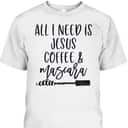 All I Need Is Jesus Coffee And Mascara Funny Christian T-Shirt All I Need Is Jesus Coffee And Mascara Funny Christian T-Shirt