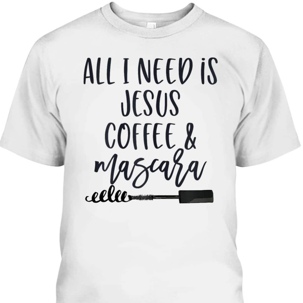 All I Need Is Jesus Coffee And Mascara Funny Christian T-Shirt