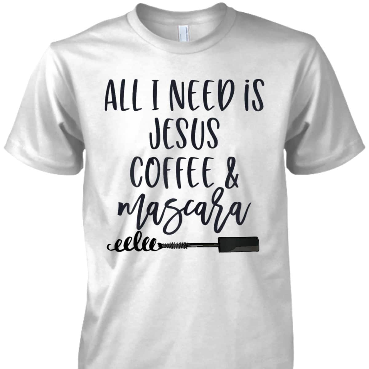All I Need Is Jesus Coffee And Mascara Funny Christian T-Shirt