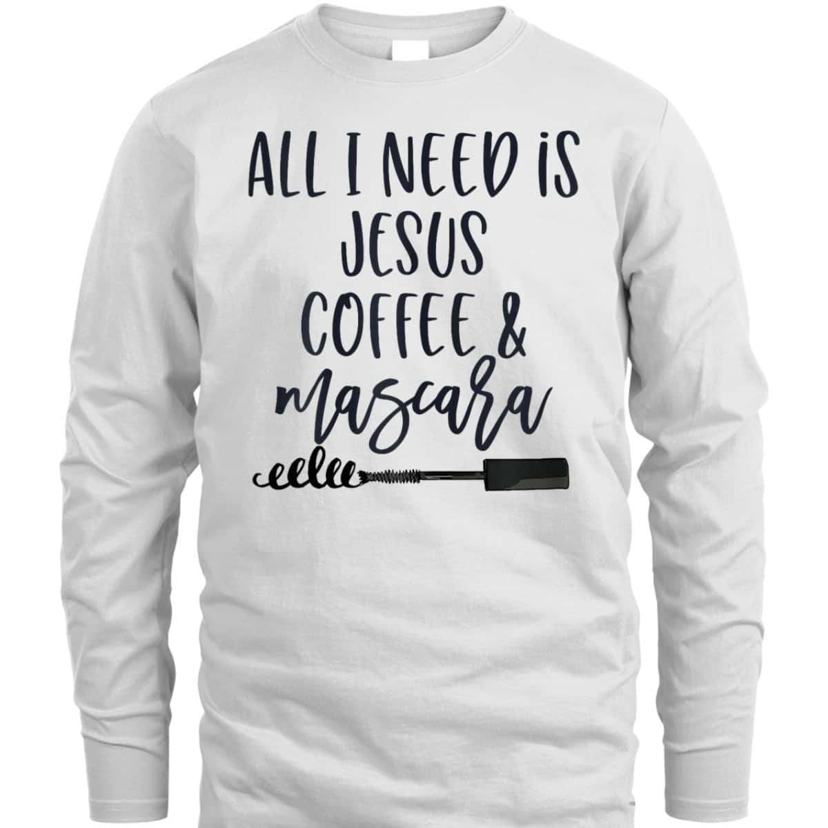 All I Need Is Jesus Coffee And Mascara Funny Christian T-Shirt All I Need Is Jesus Coffee And Mascara Funny Christian T-Shirt