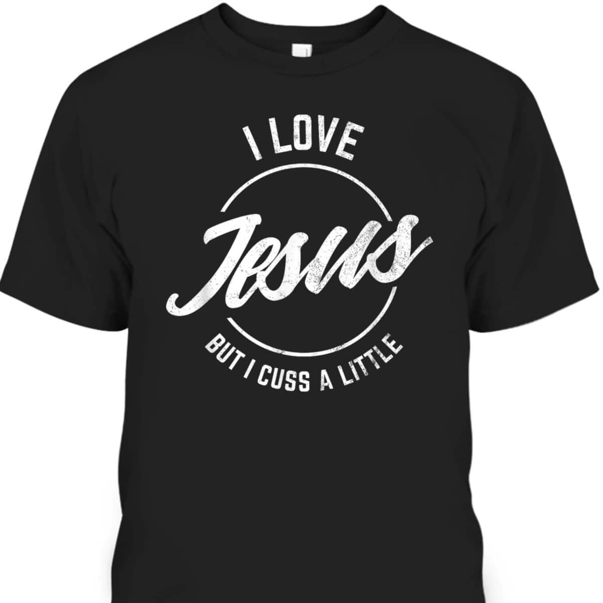 I Love Jesus But I Cuss A Little Funny Christian T-Shirt