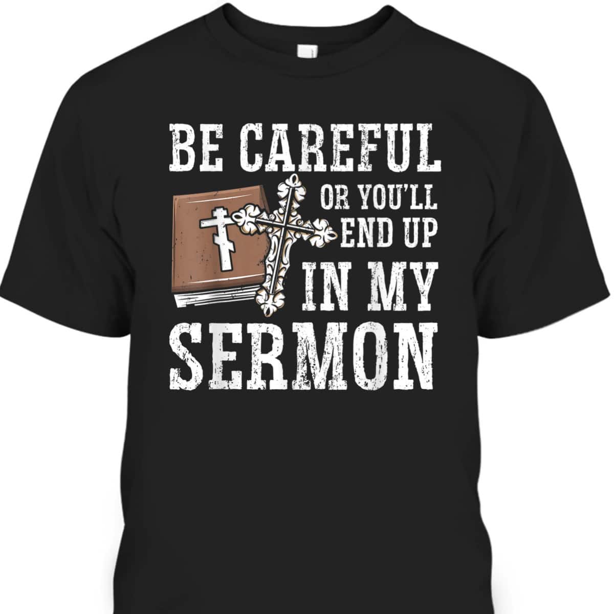 Be Careful Or You'll End Up In My Sermon Funny Christian T-Shirt Be Careful Or You'll End Up In My Sermon Funny Christian T-Shirt
