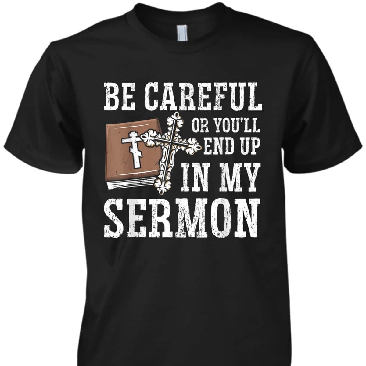 Be Careful Or You'll End Up In My Sermon Funny Christian T-Shirt Be Careful Or You'll End Up In My Sermon Funny Christian T-Shirt