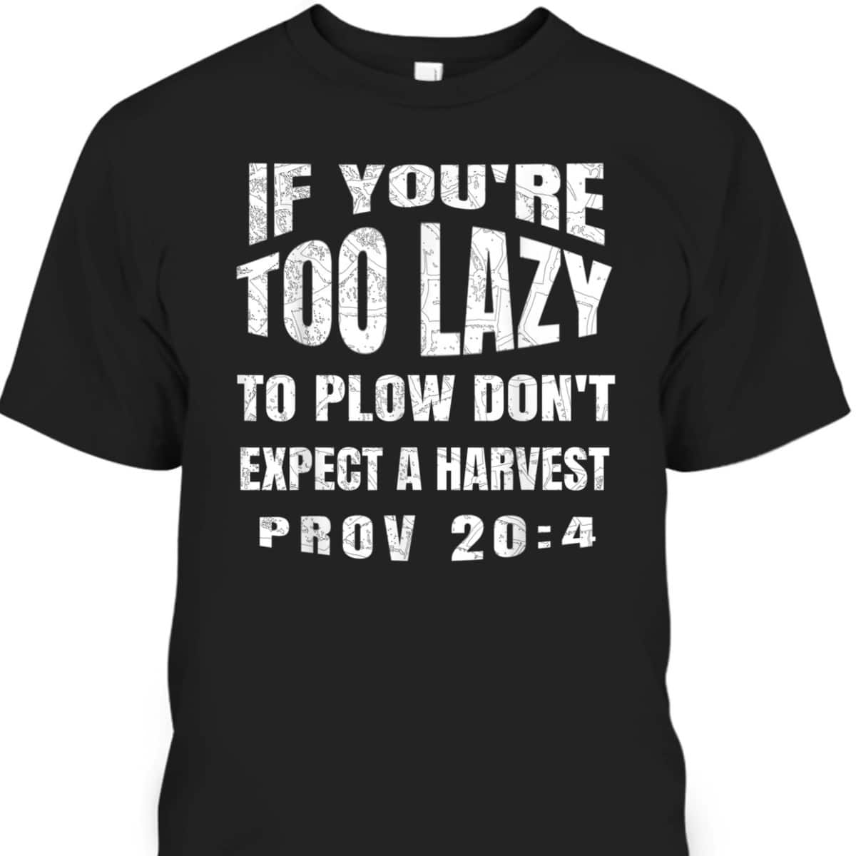 Funny Bible Verse T-Shirt If You're Too Lazy To Plow Don't Expect A Harvest Prov 20:4