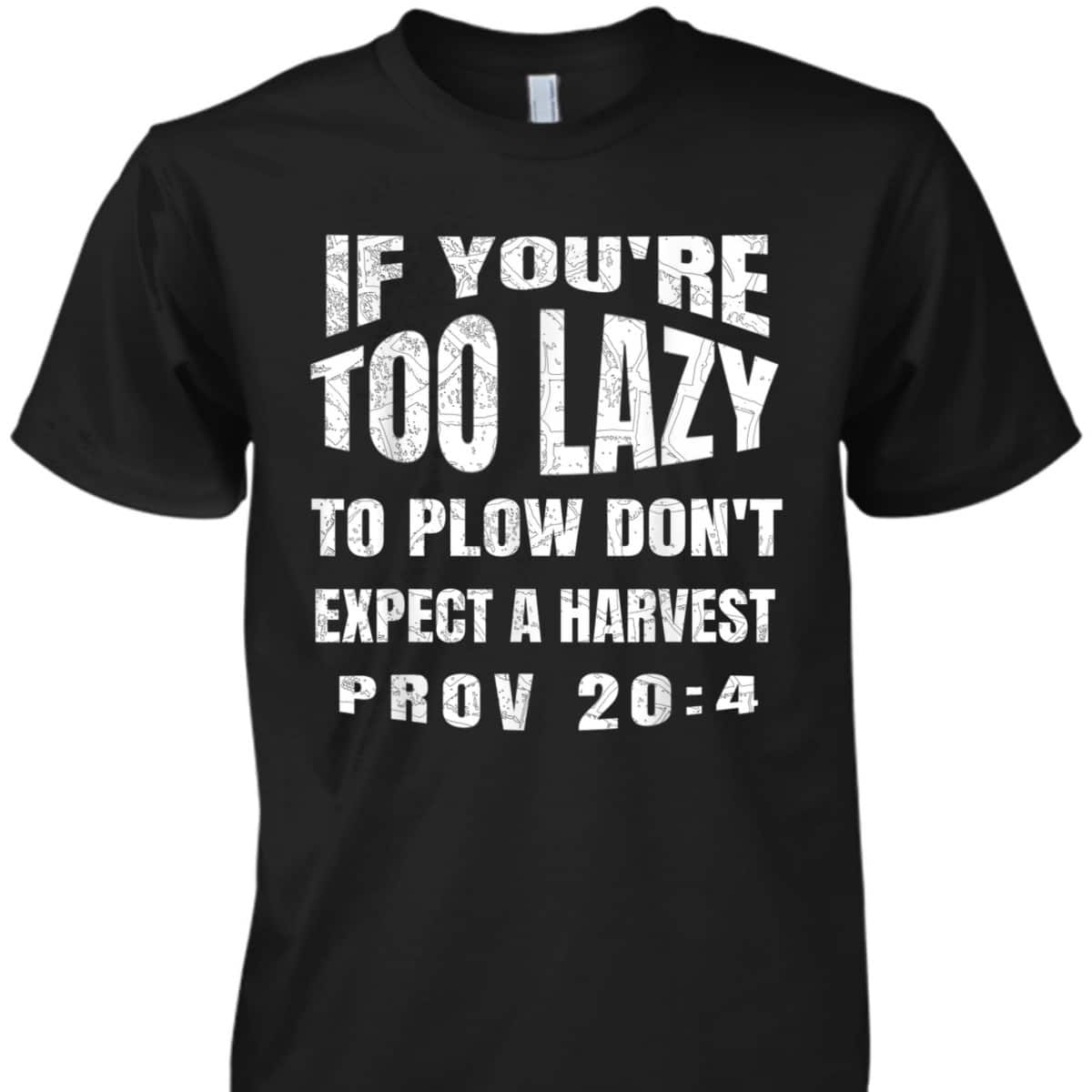 Funny Bible Verse T-Shirt If You're Too Lazy To Plow Don't Expect A Harvest Prov 20:4 Funny Bible Verse T-Shirt If You're Too Lazy To Plow Don't Expect A Harvest Prov 20:4
