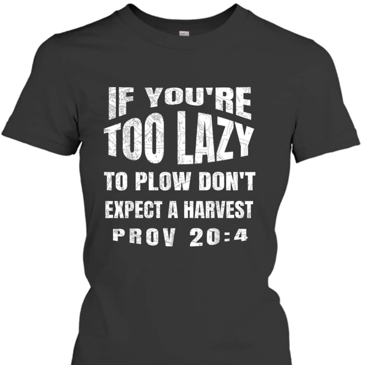 Funny Bible Verse T-Shirt If You're Too Lazy To Plow Don't Expect A Harvest Prov 20:4 Funny Bible Verse T-Shirt If You're Too Lazy To Plow Don't Expect A Harvest Prov 20:4