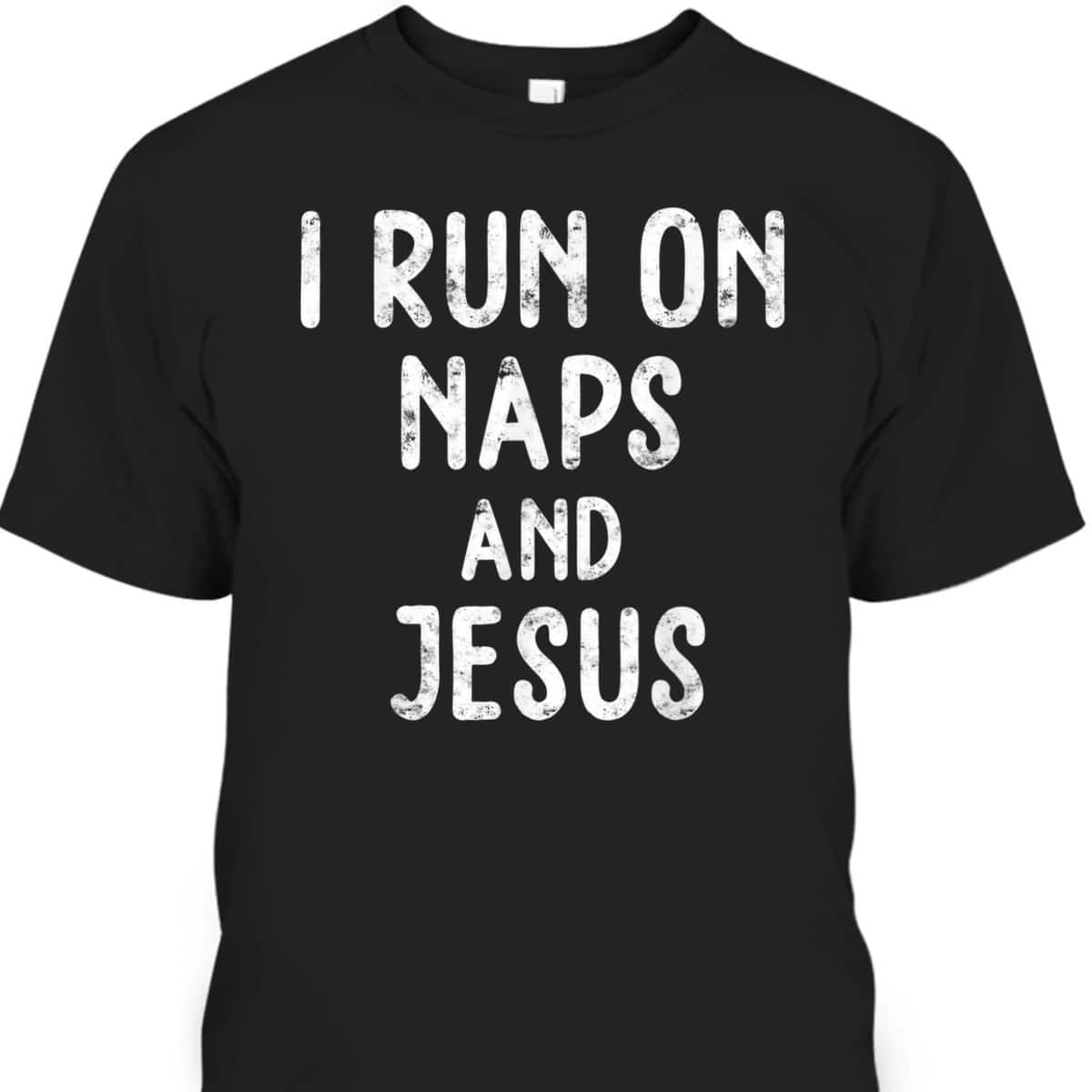 Funny Christian I Run On Naps And Jesus Christ Funny Saying Gift T-Shirt