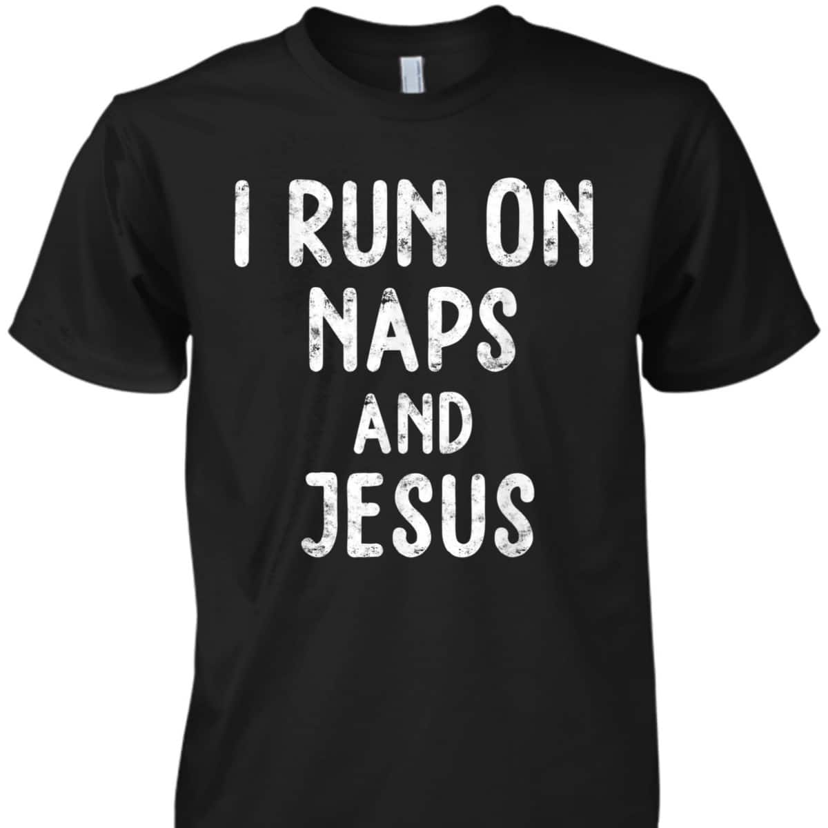 Funny Christian I Run On Naps And Jesus Christ Funny Saying Gift T-Shirt Funny Christian I Run On Naps And Jesus Christ Funny Saying Gift T-Shirt