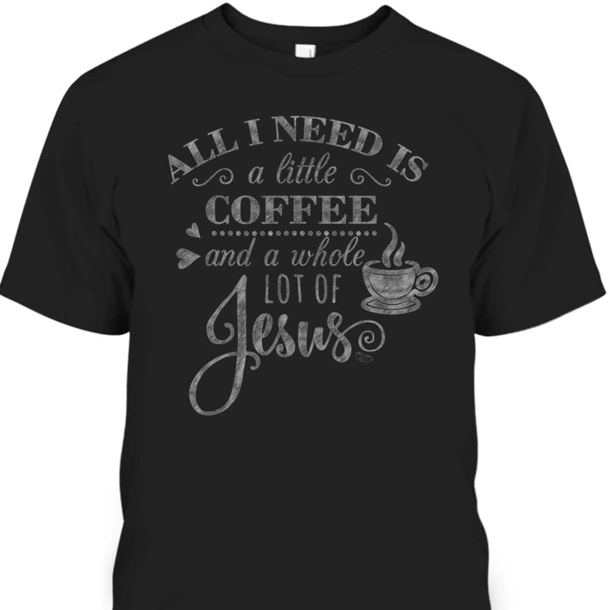 All I Need Is Coffee And Jesus Funny Christian Coffee Lover T-Shirt