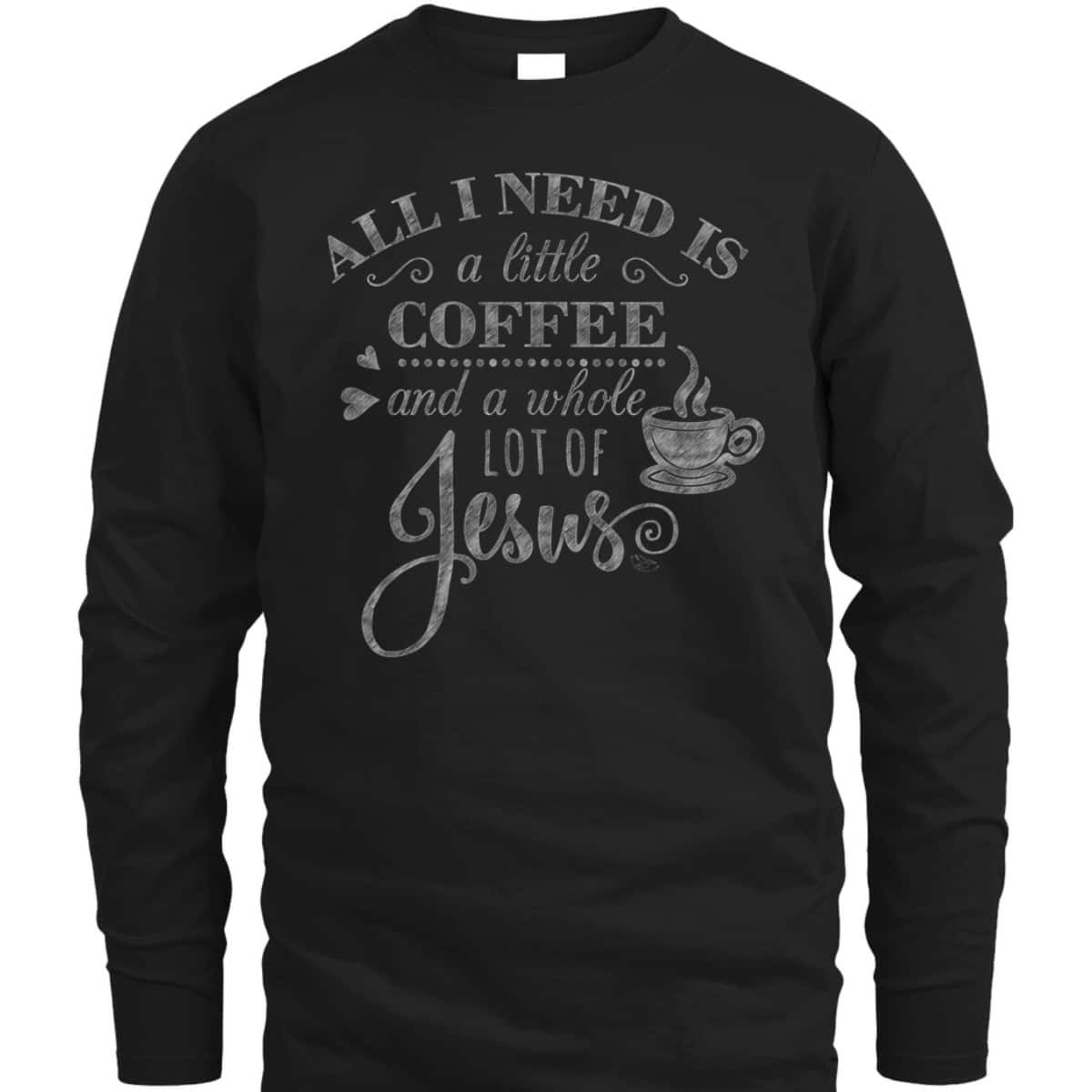 All I Need Is Coffee And Jesus Funny Christian Coffee Lover T-Shirt All I Need Is Coffee And Jesus Funny Christian Coffee Lover T-Shirt