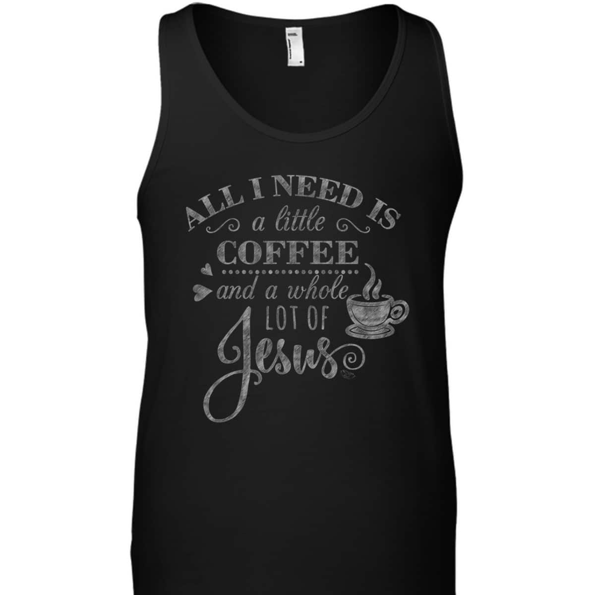 All I Need Is Coffee And Jesus Funny Christian Coffee Lover T-Shirt All I Need Is Coffee And Jesus Funny Christian Coffee Lover T-Shirt