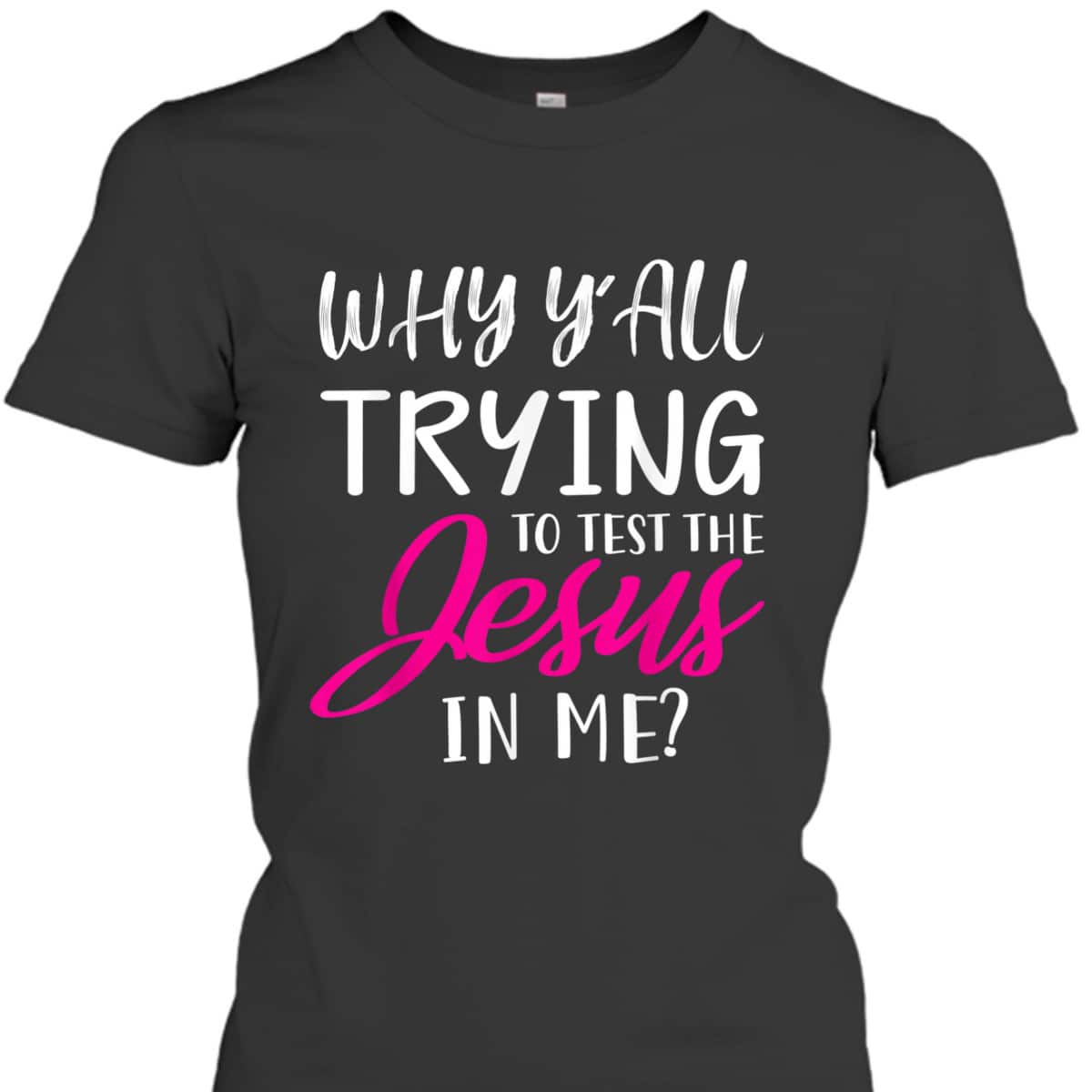 Why Y'All Trying To Test The Jesus In Me Funny Christian T-Shirt Why Y'All Trying To Test The Jesus In Me Funny Christian T-Shirt