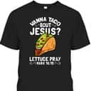 Wanna Taco Bout Jesus Lettuce Pray Mark 16:15 Funny Christian T-Shirt Wanna Taco Bout Jesus Lettuce Pray Mark 16:15 Funny Christian T-Shirt